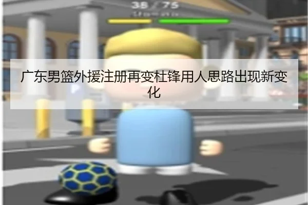 广东男篮外援注册再变杜锋用人思路出现新变化（OETY）